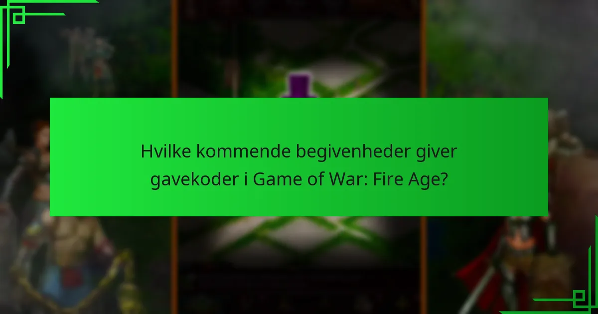 Hvilke kommende begivenheder giver gavekoder i Game of War: Fire Age?